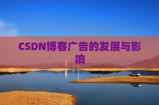 CSDN博客广告的发展与影响 CSDN博客广告的发展与影响
